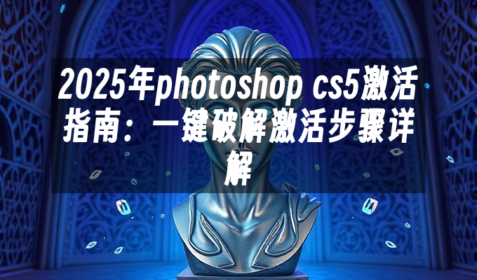 2025年photoshop cs5激活指南:一键破解激活步骤详解