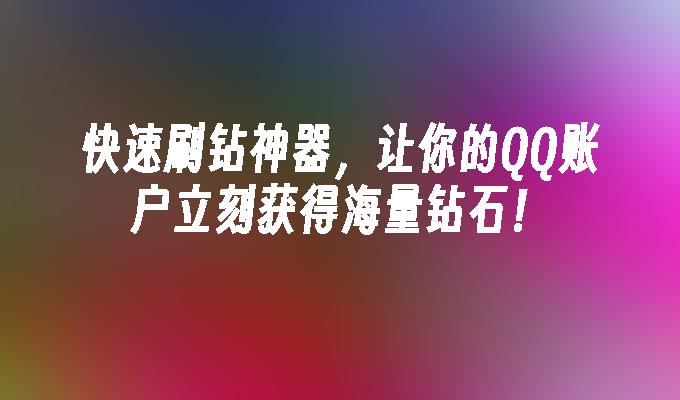 快速刷钻神器,让你的QQ账户立刻获得海量钻石！