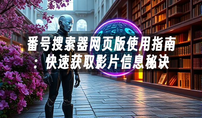 番号搜索器网页版使用指南:快速获取影片信息秘诀