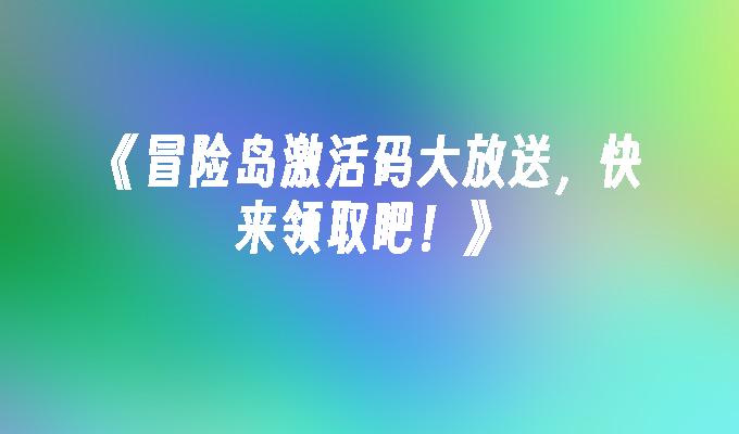 《冒险岛激活码大放送,快来领取吧！》