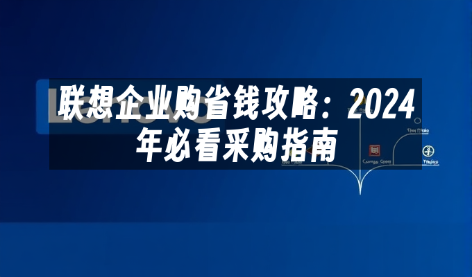 联想企业购省钱攻略:2024年必看采购指南