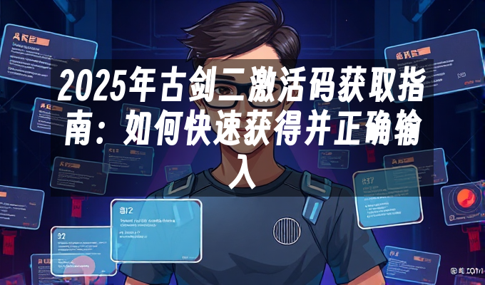 2025年古剑二激活码获取指南:如何快速获得并正确输入