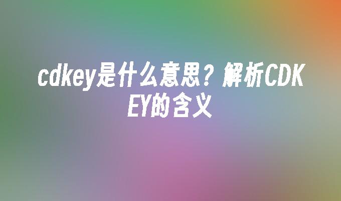 cdkey是什么意思?解析CDKEY的含义