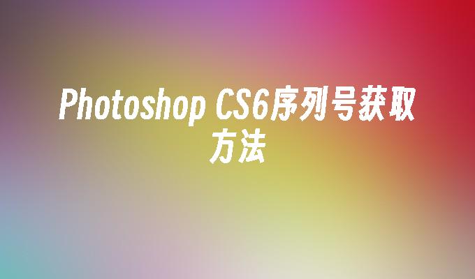 Photoshop CS6序列号获取方法