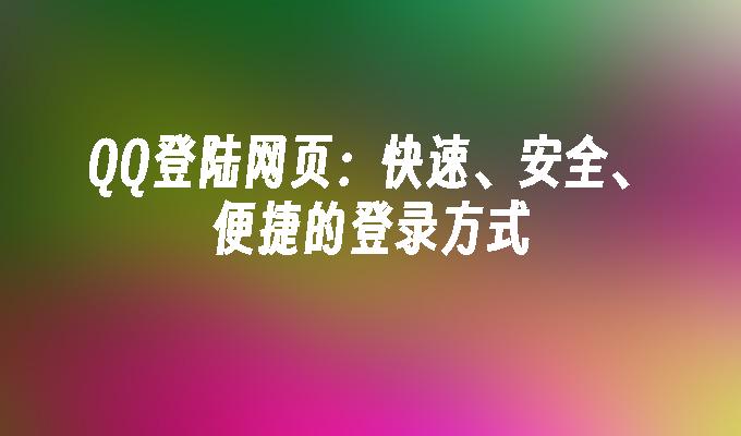 QQ登陆网页:快速、安全、便捷的登录方式