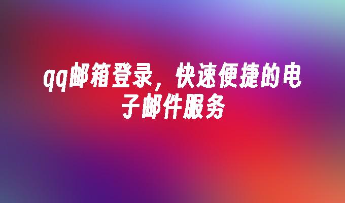 qq邮箱登录,快速便捷的电子邮件服务