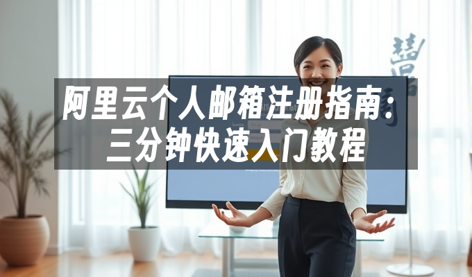 阿里云个人邮箱注册指南:三分钟快速入门教程