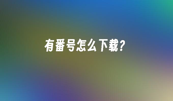 有番号怎么下载?