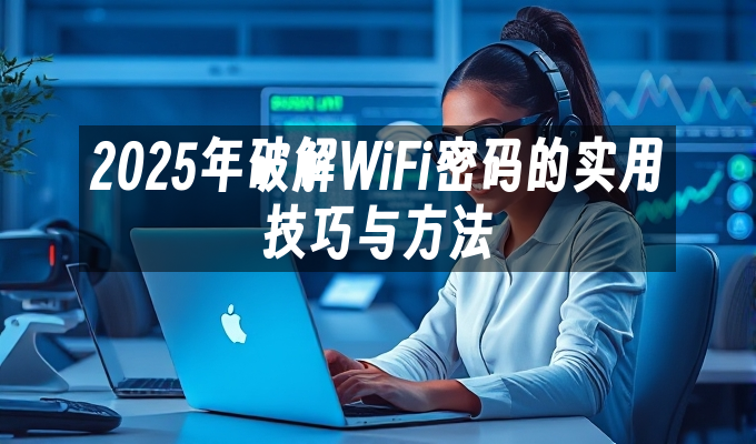 2025年破解WiFi密码的实用技巧与方法