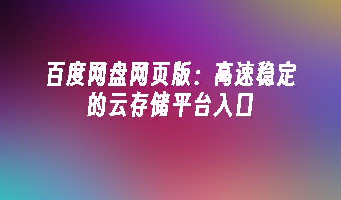 百度网盘网页版:高速稳定的云存储平台入口