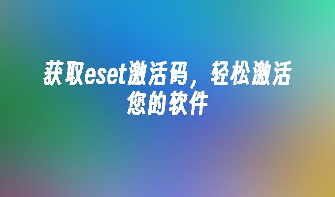 获取eset激活码,轻松激活您的软件