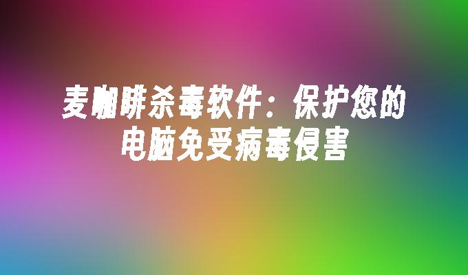 麦咖啡杀毒软件:保护您的电脑免受病毒侵害