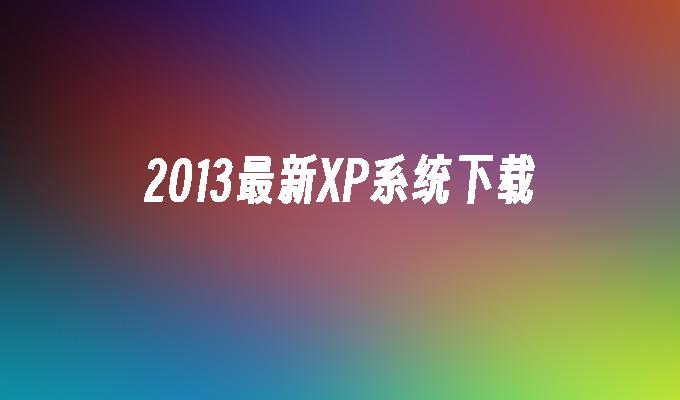 2013最新XP系统下载