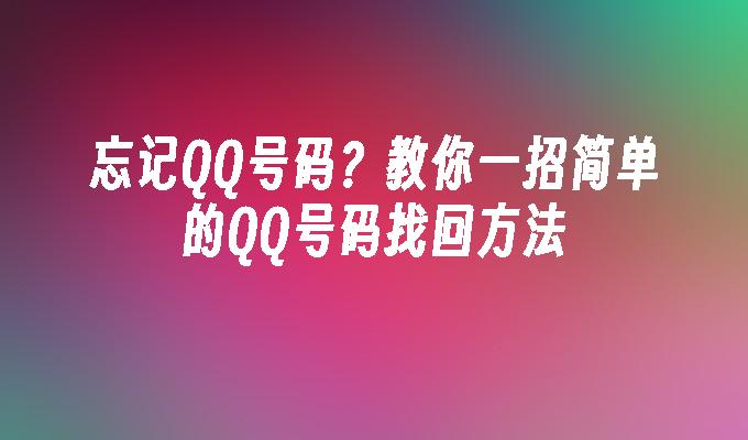 忘记QQ号码?教你一招简单的QQ号码找回方法