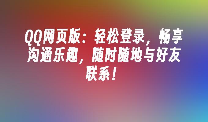QQ网页版:轻松登录,畅享沟通乐趣,随时随地与好友联系！