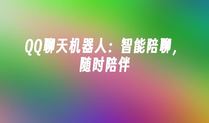 QQ聊天机器人:智能陪聊,随时陪伴