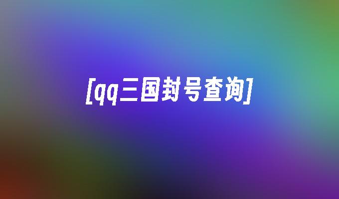 [qq三国封号查询]