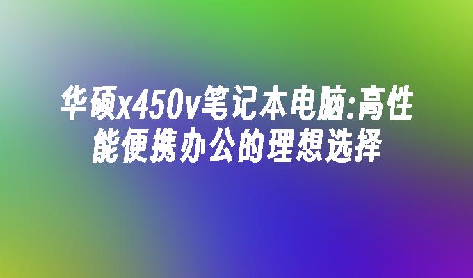 华硕x450v笔记本电脑:高性能便携办公的理想选择
