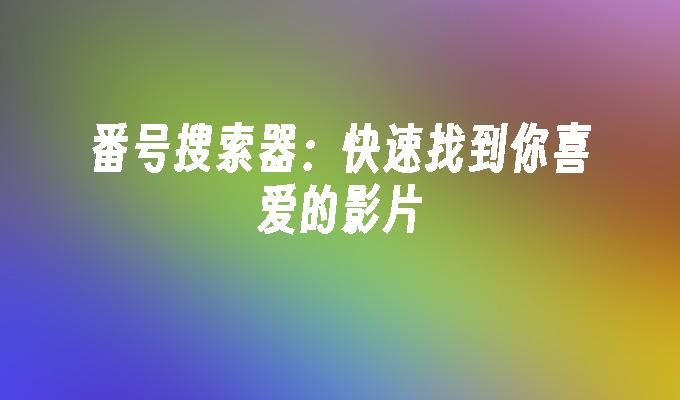 番号搜索器:快速找到你喜爱的影片