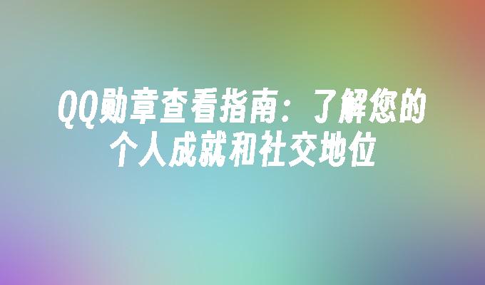 QQ勋章查看指南:了解您的个人成就和社交地位