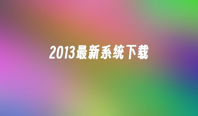 2013最新系统下载
