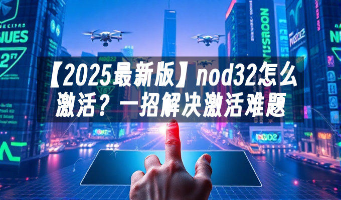 【2025最新版】nod32怎么激活?一招解决激活难题