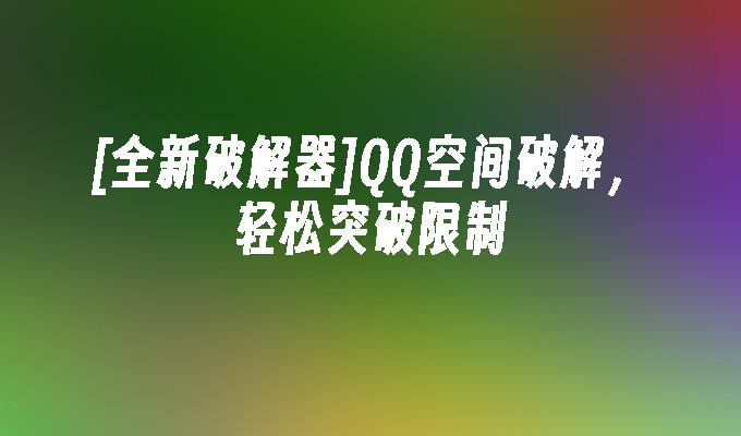 [全新破解器]QQ空间破解,轻松突破限制