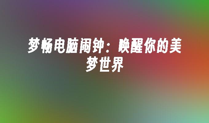 梦畅电脑闹钟:唤醒你的美梦世界