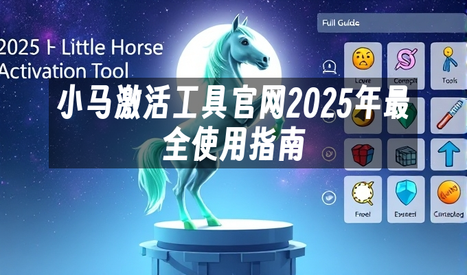 小马激活工具官网2025年最全使用指南
