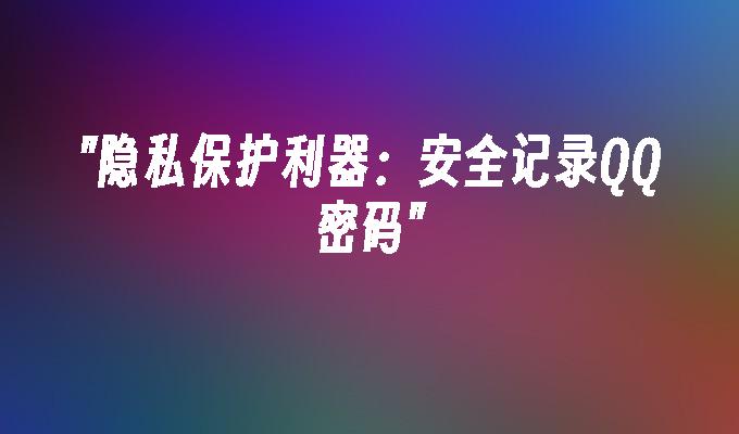 隐私保护利器:安全记录QQ密码