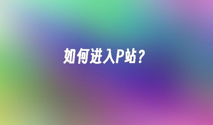 如何进入P站?