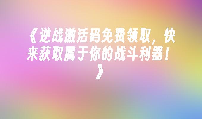 逆战激活码免费领取