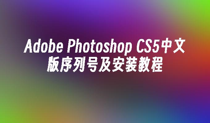 Adobe Photoshop CS5中文版序列号及安装教程