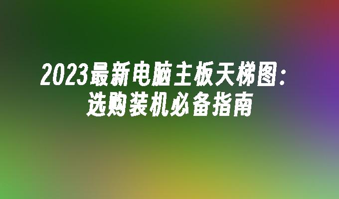 2024最新电脑主板天梯图:选购装机必备指南