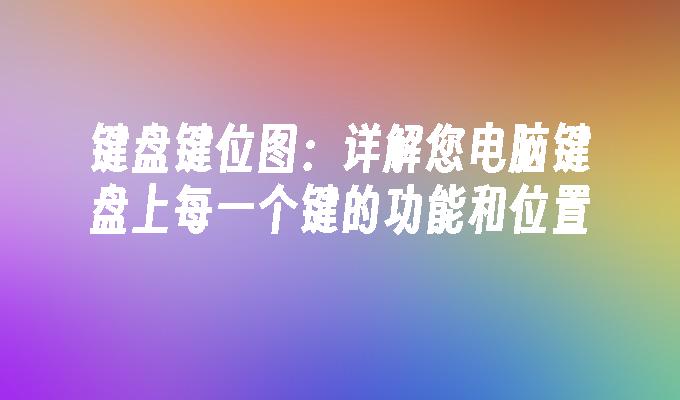 键盘键位图:详解您电脑键盘上每一个键的功能和位置