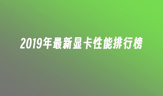 2019年最新显卡性能排行榜