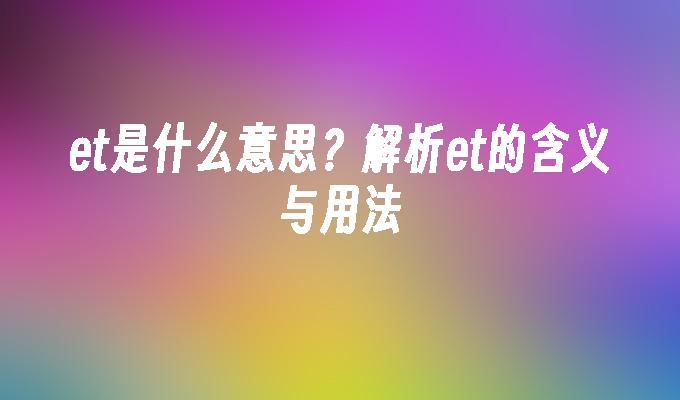 et是什么意思?解析et的含义与用法