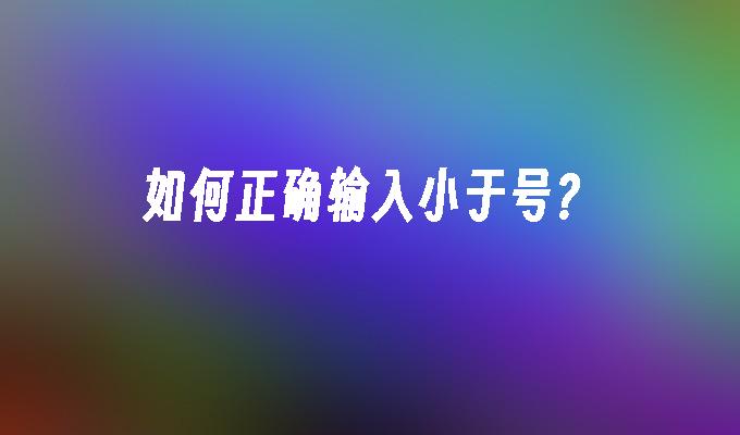 如何正确输入小于号?