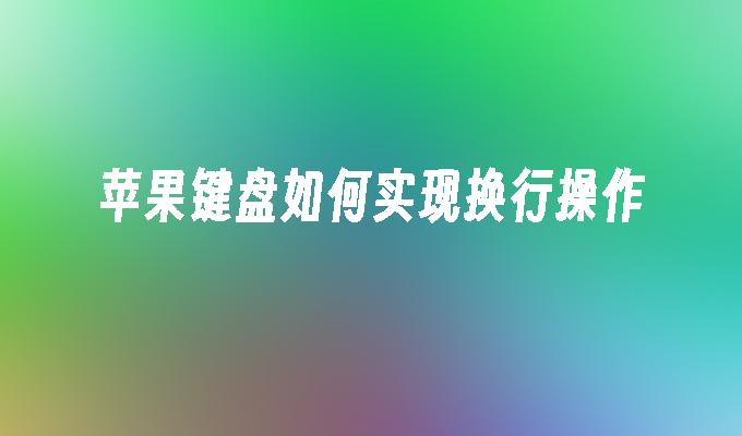 苹果键盘如何实现换行操作