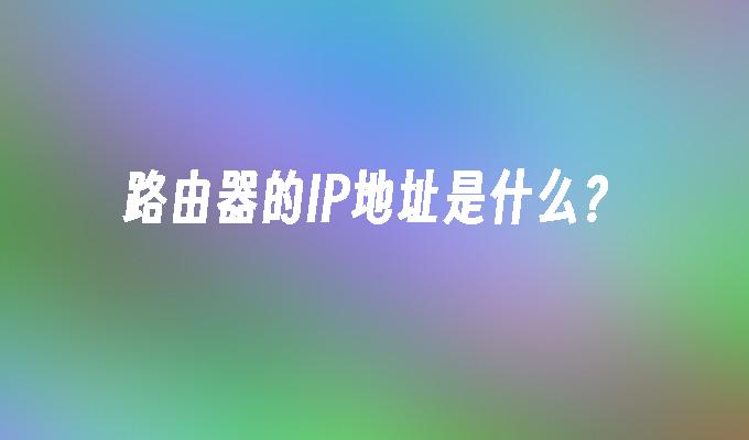 路由器的IP地址是什么?