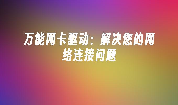 万能网卡驱动:解决您的网络连接问题