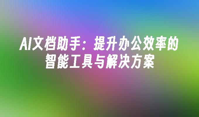 AI文档助手:提升办公效率的智能工具与解决方案