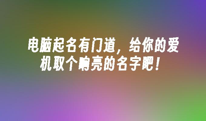 电脑起名有门道,给你的爱机取个响亮的名字吧！