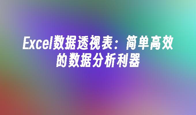 Excel数据透视表:简单高效的数据分析利器