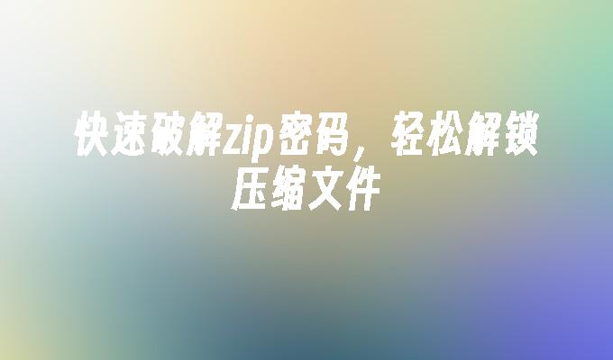 快速破解zip密码,轻松解锁压缩文件