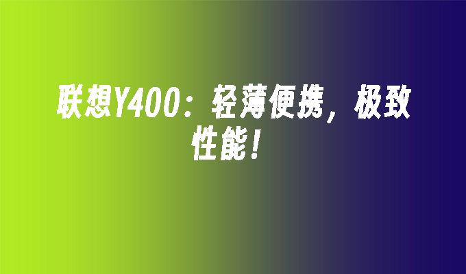 联想Y400:轻薄便携,极致性能！