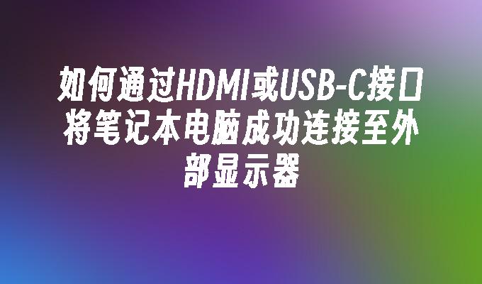 C接口将笔记本电脑成功连接至外部显示器-如何通过HDMI或USB
