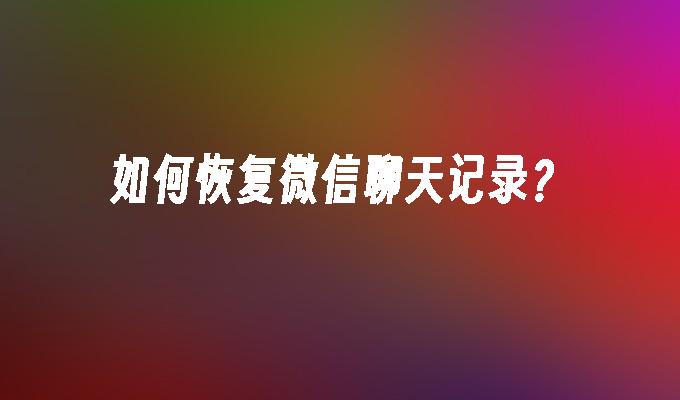 如何恢复微信聊天记录?