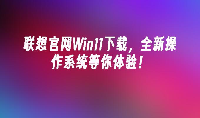 联想官网win11下载,全新操作系统等你体验！