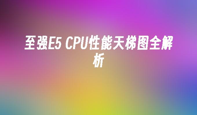 至强E5 CPU性能天梯图全解析